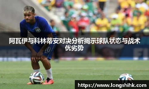阿瓦伊与科林蒂安对决分析揭示球队状态与战术优劣势
